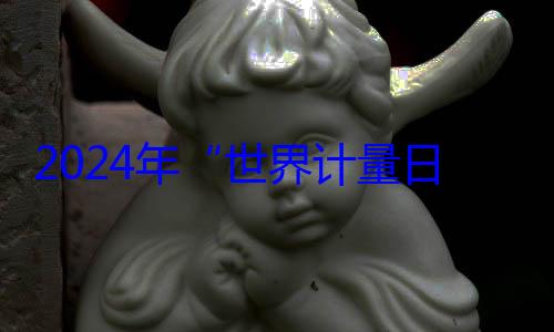 日海报公布2024年世界计量